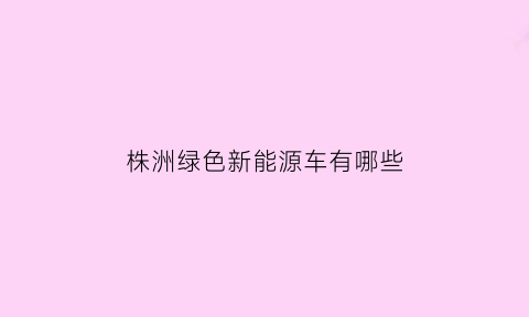 株洲绿色新能源车有哪些