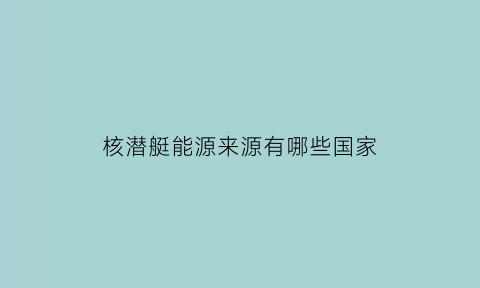 核潜艇能源来源有哪些国家