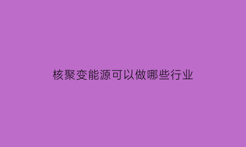 核聚变能源可以做哪些行业