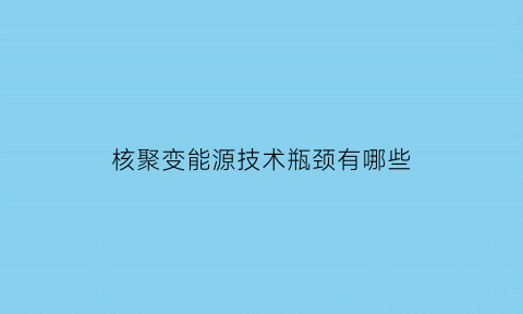 核聚变能源技术瓶颈有哪些