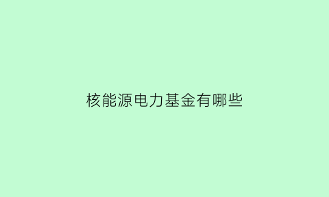 核能源电力基金有哪些