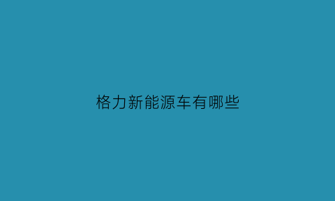 格力新能源车有哪些