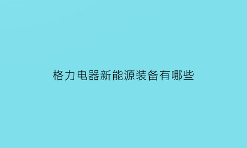 格力电器新能源装备有哪些