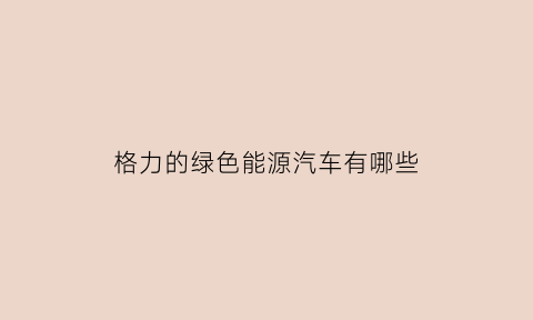 格力的绿色能源汽车有哪些