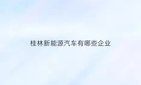 桂林新能源汽车有哪些企业