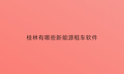 桂林有哪些新能源租车软件