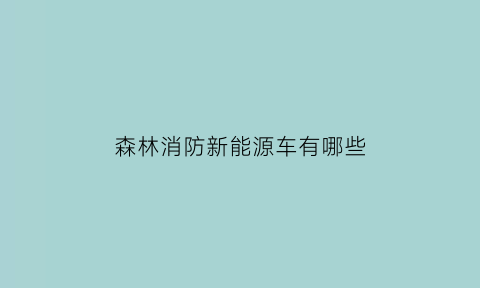 森林消防新能源车有哪些