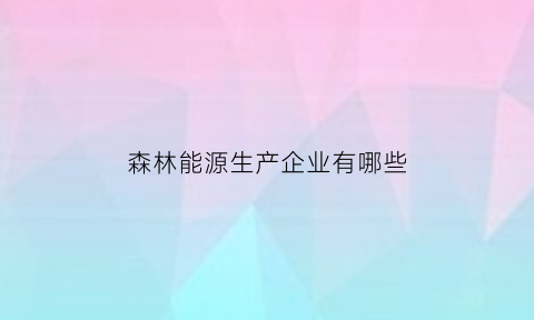 森林能源生产企业有哪些