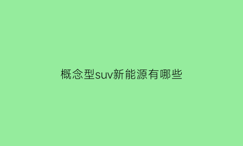 概念型suv新能源有哪些