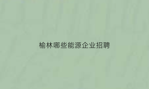 榆林哪些能源企业招聘