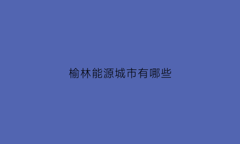 榆林能源城市有哪些