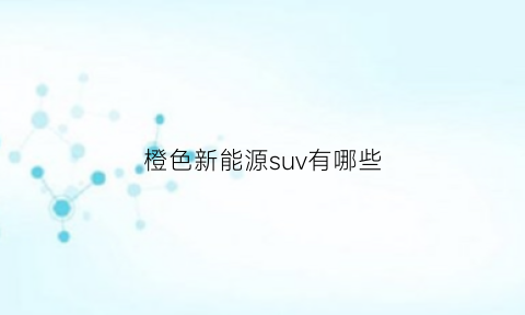 橙色新能源suv有哪些