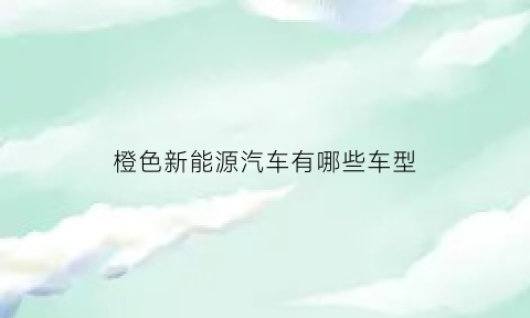 橙色新能源汽车有哪些车型