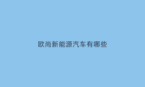 欧尚新能源汽车有哪些