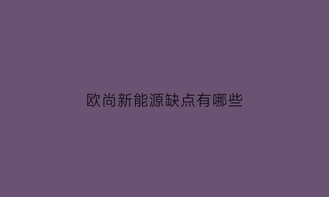 欧尚新能源缺点有哪些