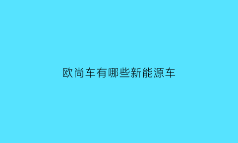 欧尚车有哪些新能源车