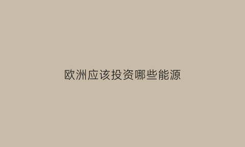 欧洲应该投资哪些能源