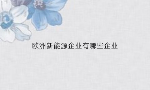 欧洲新能源企业有哪些企业