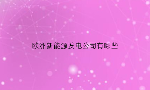 欧洲新能源发电公司有哪些