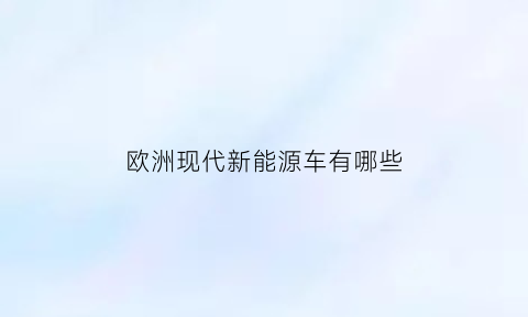 欧洲现代新能源车有哪些