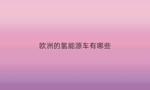 欧洲的氢能源车有哪些