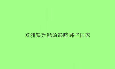 欧洲缺乏能源影响哪些国家