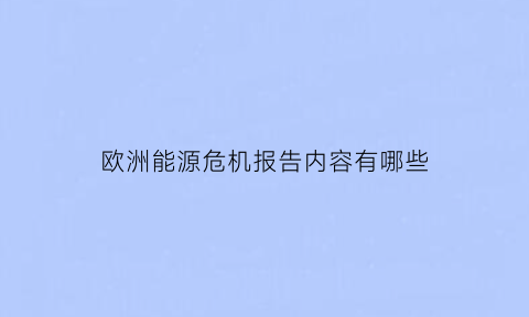 欧洲能源危机报告内容有哪些