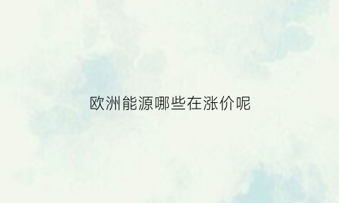 欧洲能源哪些在涨价呢