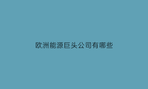 欧洲能源巨头公司有哪些