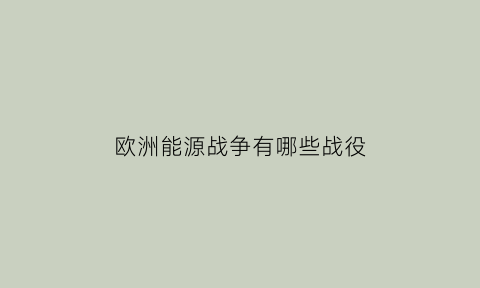 欧洲能源战争有哪些战役