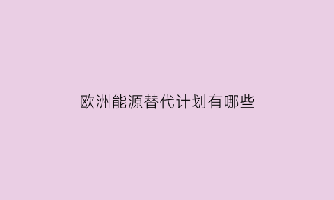 欧洲能源替代计划有哪些