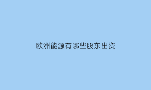 欧洲能源有哪些股东出资