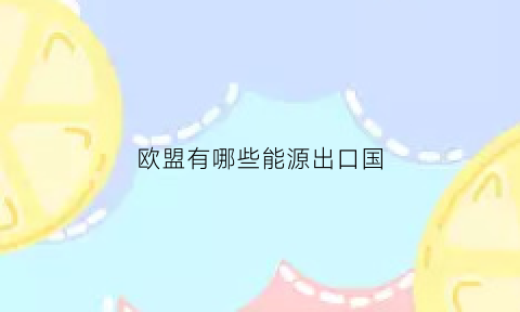 欧盟有哪些能源出口国