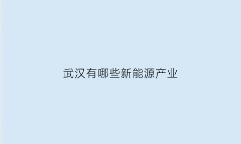 武汉有哪些新能源产业(武汉的新能源汽车企业名录)