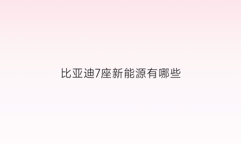 比亚迪7座新能源有哪些