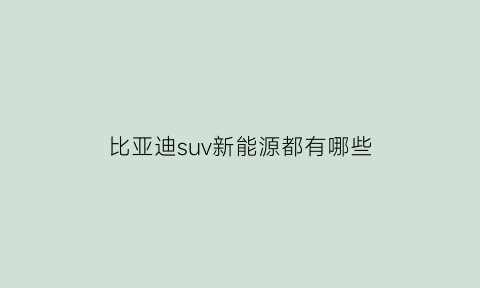 比亚迪suv新能源都有哪些