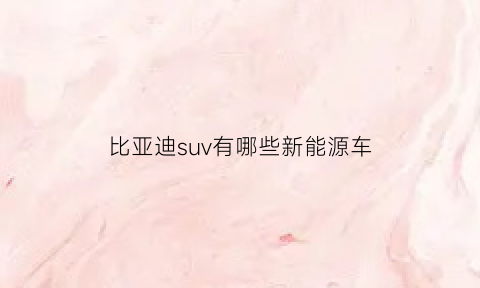 比亚迪suv有哪些新能源车