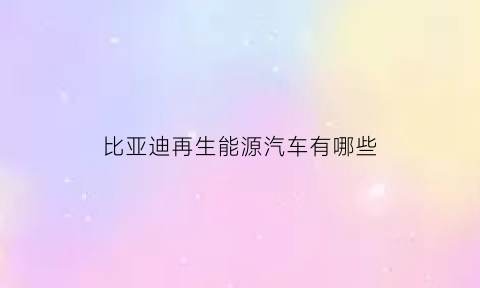 比亚迪再生能源汽车有哪些