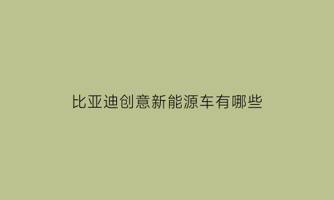 比亚迪创意新能源车有哪些