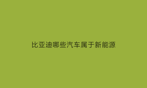 比亚迪哪些汽车属于新能源