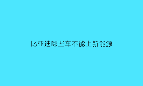 比亚迪哪些车不能上新能源