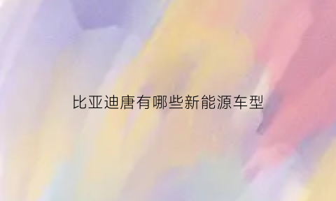 比亚迪唐有哪些新能源车型