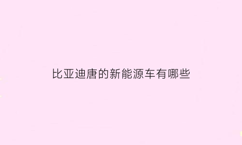 比亚迪唐的新能源车有哪些