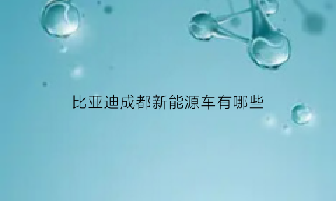 比亚迪成都新能源车有哪些