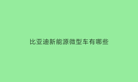 比亚迪新能源微型车有哪些