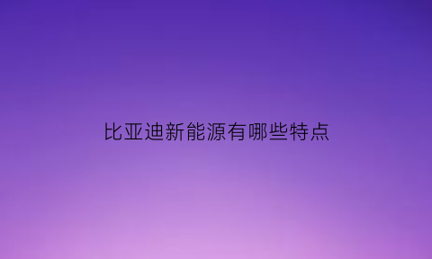 比亚迪新能源有哪些特点