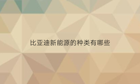 比亚迪新能源的种类有哪些