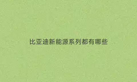 比亚迪新能源系列都有哪些