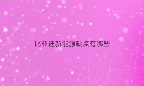 比亚迪新能源缺点有哪些