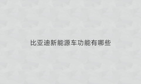 比亚迪新能源车功能有哪些